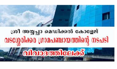 ശ്രീ അയ്യപ്പാ മെഡിക്കല്‍ കോളേജിന് പ്രവര്‍ത്തനാനുമതി നല്‍കിയത് വിവാദമാകുന്നു ; വടശ്ശേരിക്കര ഗ്രാമ പഞ്ചായത്ത് പ്രതിക്കൂട്ടില്‍