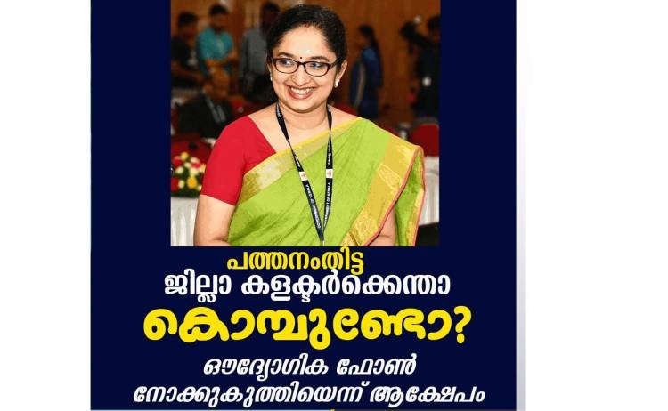 പത്തനംതിട്ട ജില്ലാ കളക്ടര്‍ക്കെന്താ കൊമ്പുണ്ടോ ? ഔദ്യോഗിക ഫോണ്‍ നോക്കുകുത്തിയെന്ന് ആക്ഷേപം .